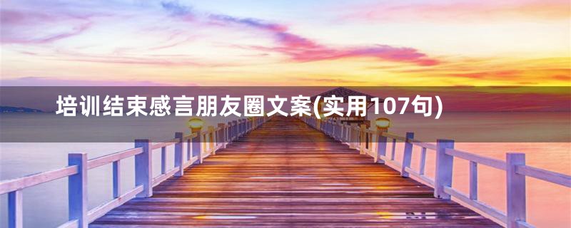 培训结束感言朋友圈文案(实用107句)