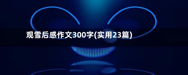 观雪后感作文300字(实用23篇)