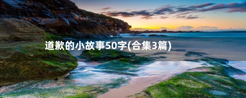 道歉的小故事50字(合集3篇)