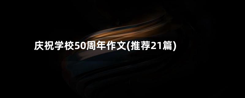 庆祝学校50周年作文(推荐21篇)