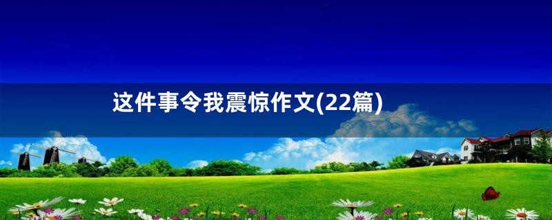 这件事令我震惊作文(22篇)