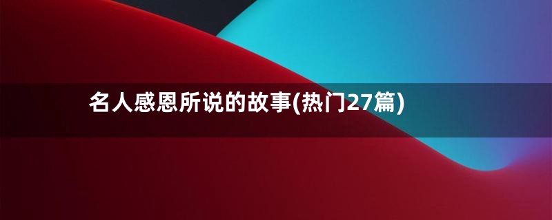 名人感恩所说的故事(热门27篇)