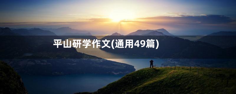 平山研学作文(通用49篇)