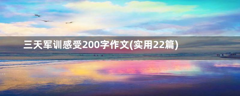 三天军训感受200字作文(实用22篇)