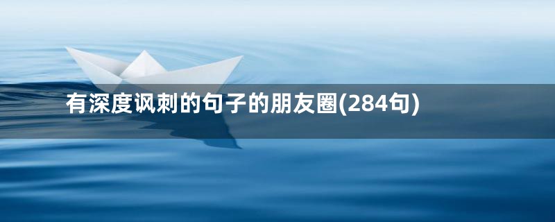 有深度讽刺的句子的朋友圈(284句)