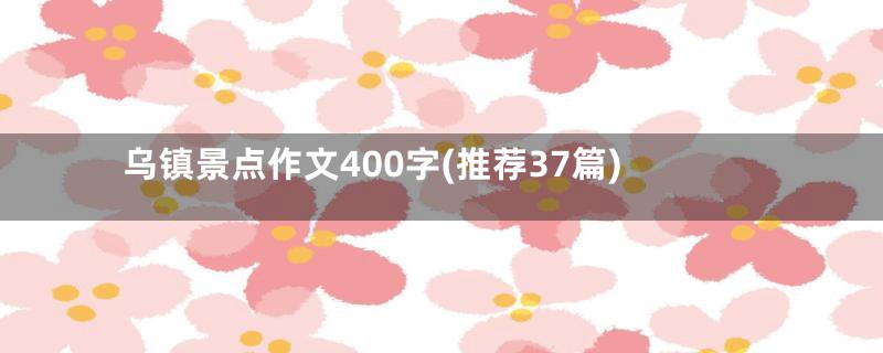 乌镇景点作文400字(推荐37篇)