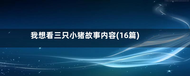 我想看三只小猪故事内容(16篇)