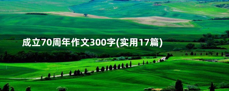 成立70周年作文300字(实用17篇)