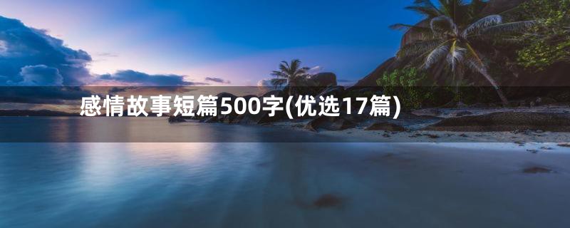 感情故事短篇500字(优选17篇)