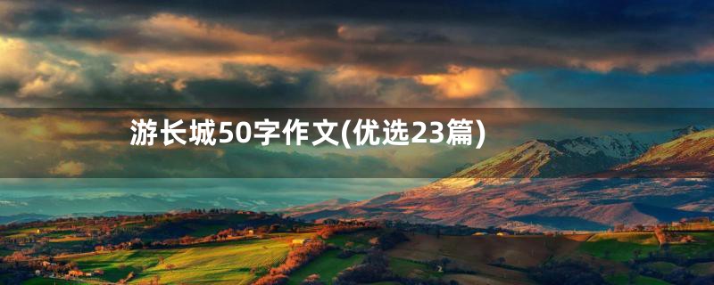 游长城50字作文(优选23篇)