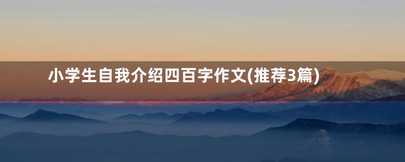 小学生自我介绍四百字作文(推荐3篇)