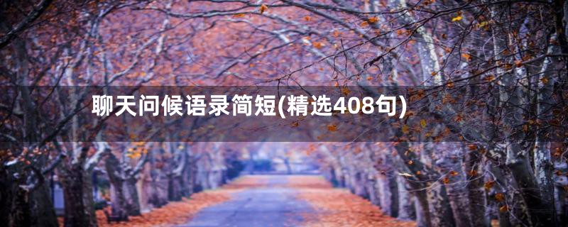 聊天问候语录简短(精选408句)