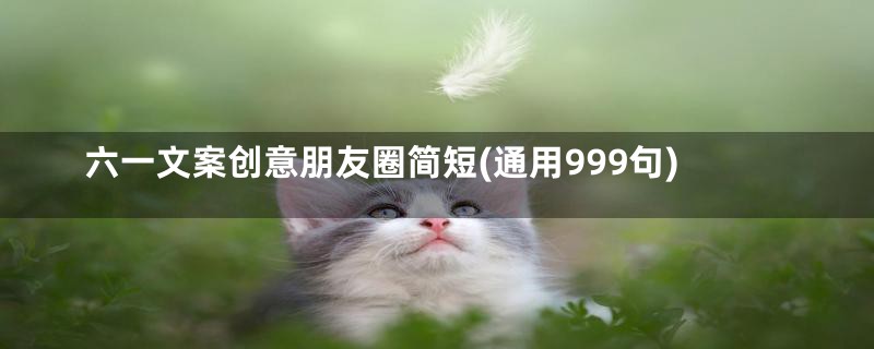 六一文案创意朋友圈简短(通用999句)