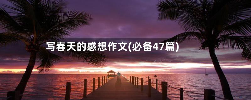 写春天的感想作文(必备47篇)