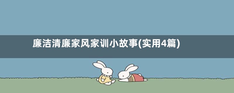 廉洁清廉家风家训小故事(实用4篇)