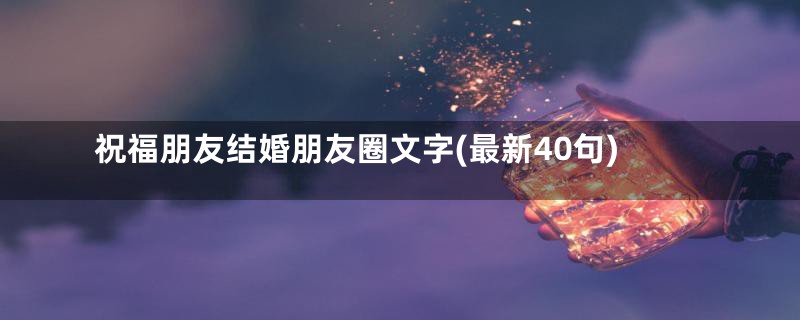 祝福朋友结婚朋友圈文字(最新40句)