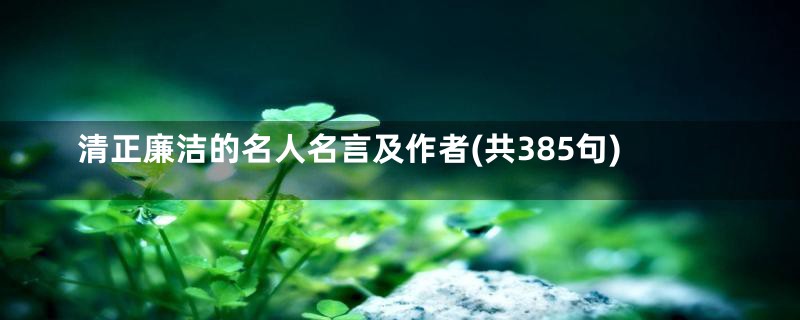 清正廉洁的名人名言及作者(共385句)