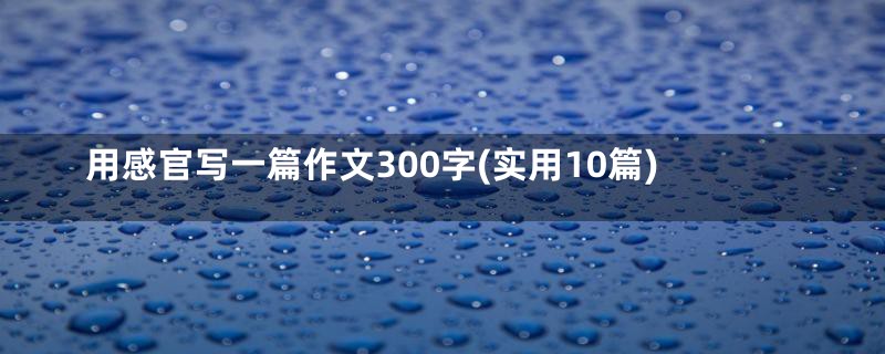 用感官写一篇作文300字(实用10篇)