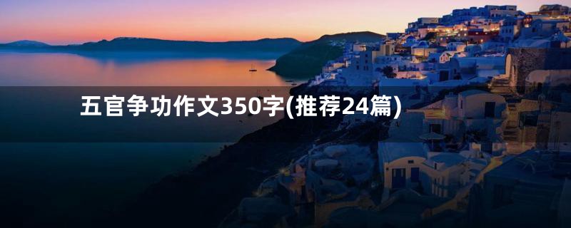 五官争功作文350字(推荐24篇)