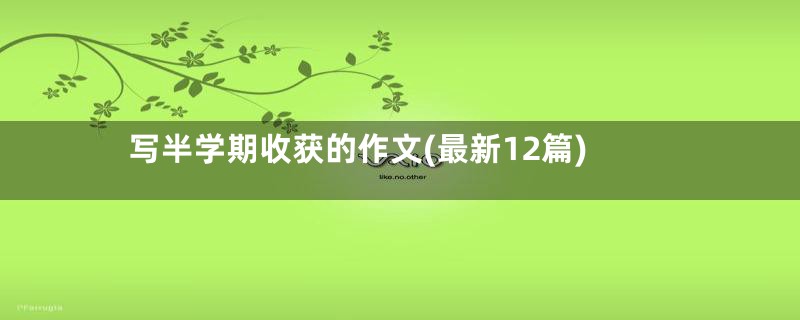 写半学期收获的作文(最新12篇)