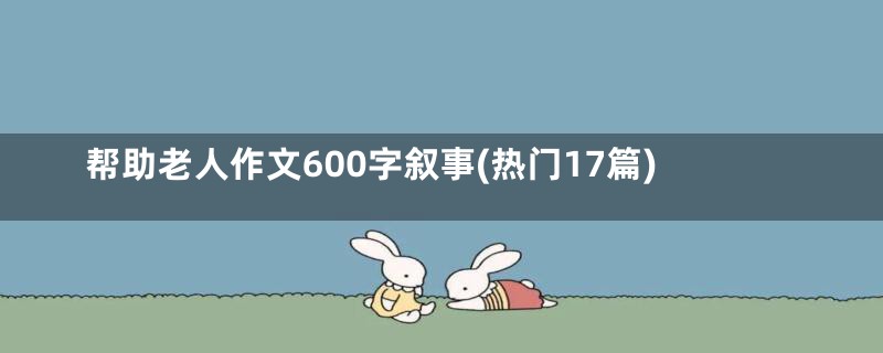 帮助老人作文600字叙事(热门17篇)