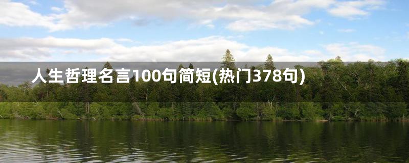 人生哲理名言100句简短(热门378句)