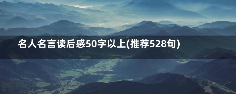 名人名言读后感50字以上(推荐528句)