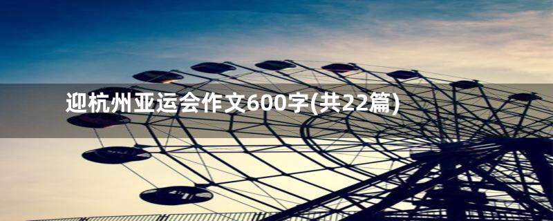 迎杭州亚运会作文600字(共22篇)