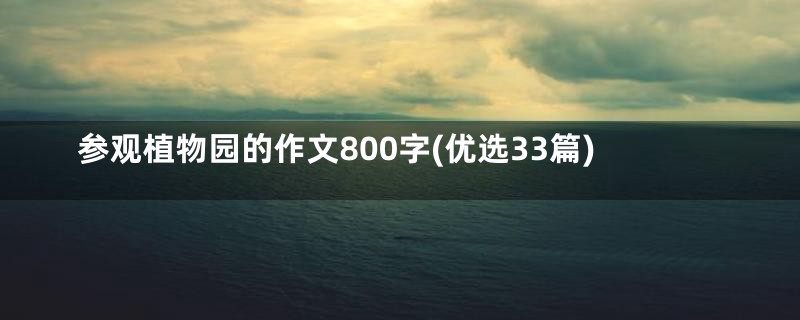 参观植物园的作文800字(优选33篇)