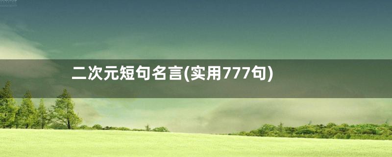 二次元短句名言(实用777句)