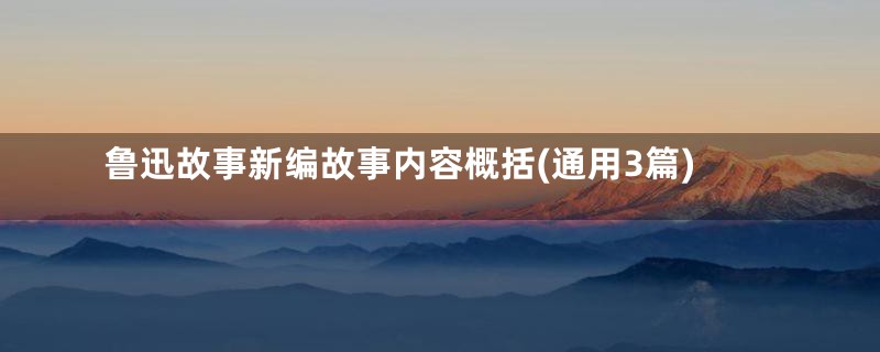 鲁迅故事新编故事内容概括(通用3篇)