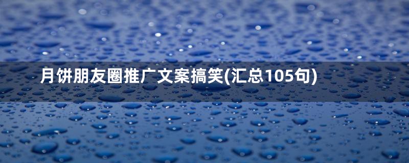 月饼朋友圈推广文案搞笑(汇总105句)