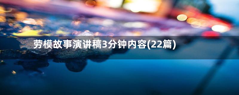 劳模故事演讲稿3分钟内容(22篇)