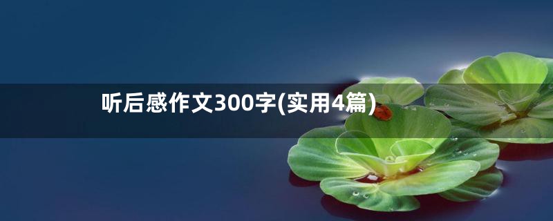 听后感作文300字(实用4篇)