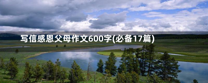 写信感恩父母作文600字(必备17篇)