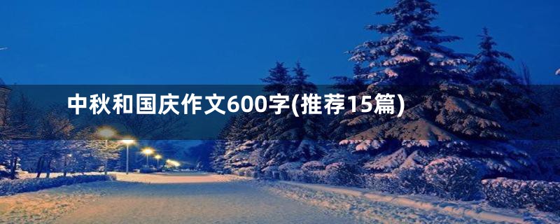 中秋和国庆作文600字(推荐15篇)