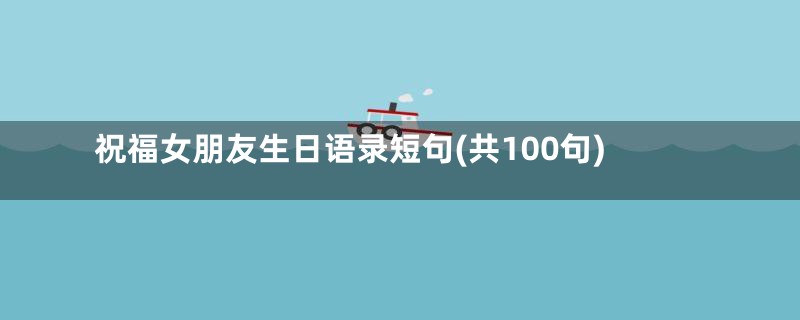 祝福女朋友生日语录短句(共100句)