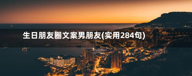 生日朋友圈文案男朋友(实用284句)