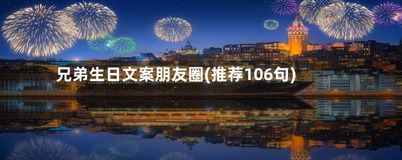 兄弟生日文案朋友圈(推荐106句)