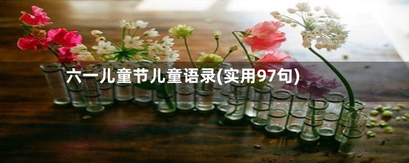 六一儿童节儿童语录(实用97句)