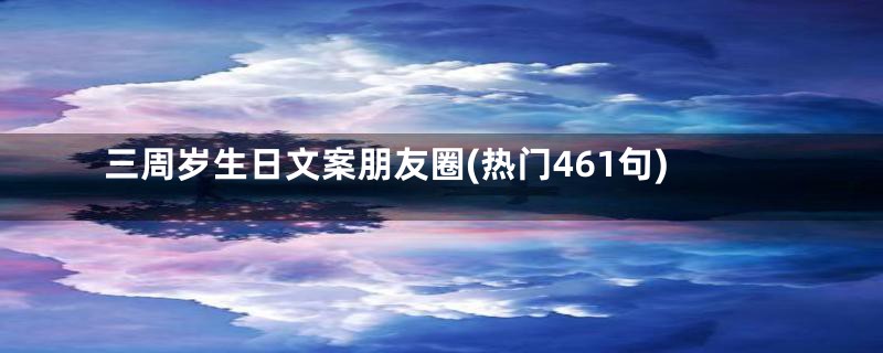 三周岁生日文案朋友圈(热门461句)