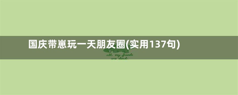 国庆带崽玩一天朋友圈(实用137句)