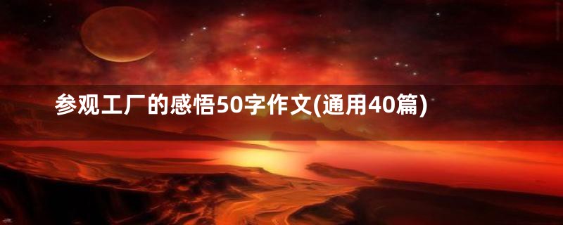 参观工厂的感悟50字作文(通用40篇)