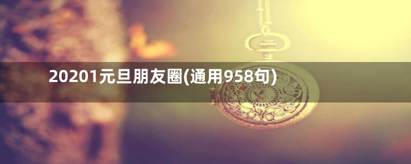 20201元旦朋友圈(通用958句)