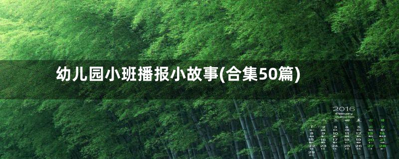 幼儿园小班播报小故事(合集50篇)