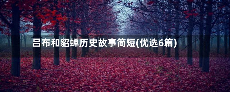 吕布和貂蝉历史故事简短(优选6篇)