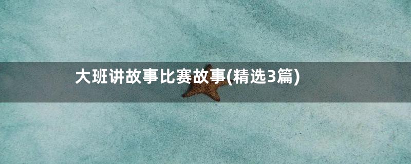 大班讲故事比赛故事(精选3篇)