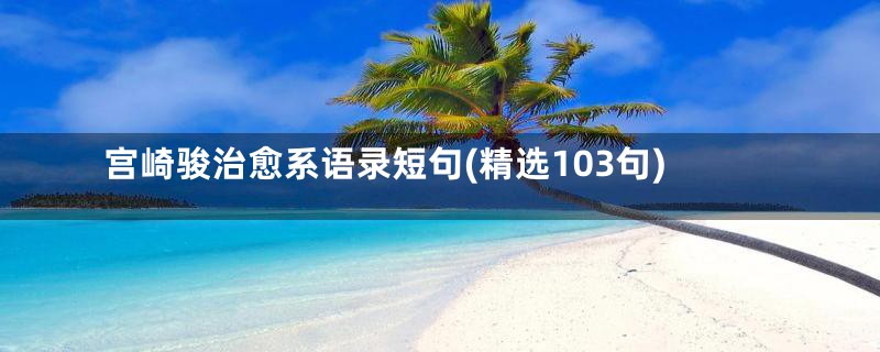 宫崎骏治愈系语录短句(精选103句)