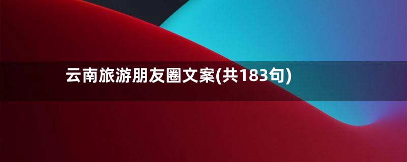 云南旅游朋友圈文案(共183句)