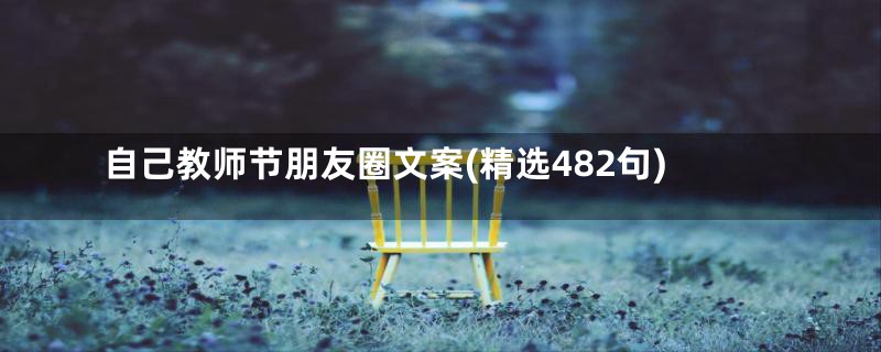 自己教师节朋友圈文案(精选482句)